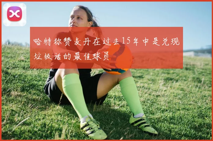 哈特称赞麦丹在过去15年中是兑现垃圾话的最佳球员