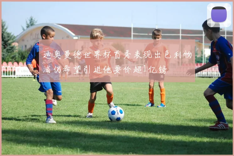 迪奥曼德世界杯首秀表现出色利物浦仍希望引进他要价超1亿镑